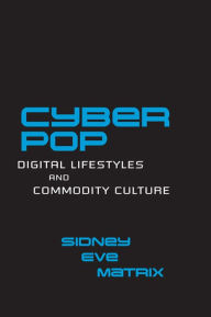 Title: Cyberpop: Digital Lifestyles and Commodity Culture, Author: Sidney Eve Matrix
