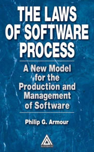 Title: The Laws of Software Process: A New Model for the Production and Management of Software, Author: Phillip G. Armour