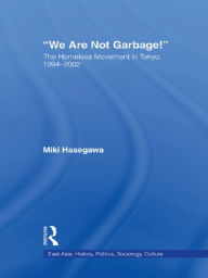 Title: We Are Not Garbage!: The Homeless Movement in Tokyo, 1994-2002, Author: Miki Hasegawa