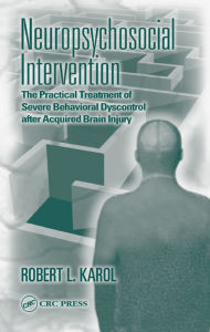 Title: Neuropsychosocial Intervention: The Practical Treatment of Severe Behavioral Dyscontrol After Acquired Brain Injury, Author: Robert L. Karol