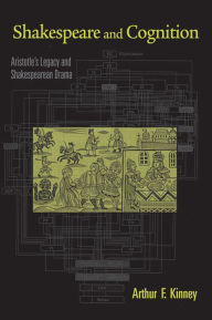 Title: Shakespeare and Cognition: Aristotle's Legacy and Shakespearean Drama, Author: Arthur F. Kinney