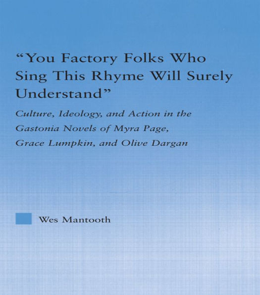 You Factory Folks Who Sing This Song Will Surely Understand: Culture, Ideology, and Action in the Gastonia Novels of Myra Page, Grace Lumpkin, and Olive Dargin