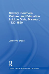 Title: Slavery, Southern Culture, and Education in Little Dixie, Missouri, 1820-1860, Author: Jeffrey C. Stone