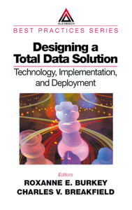 Title: Designing a Total Data Solution: Technology, Implementation, and Deployment, Author: Roxanne Burkey