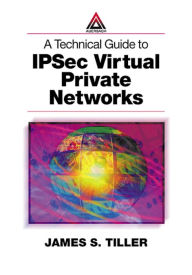 Title: A Technical Guide to IPSec Virtual Private Networks, Author: James S. Tiller