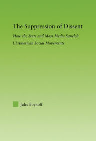 Title: The Suppression of Dissent: How the State and Mass Media Squelch USAmerican Social Movements, Author: Jules Boykoff