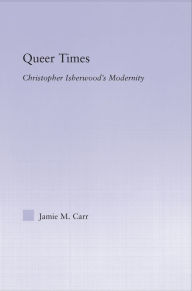 Title: Queer Times: Christopher Isherwood's Modernity, Author: Jamie M. Carr