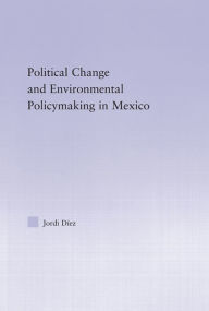 Title: Political Change and Environmental Policymaking in Mexico, Author: Jordi Diez
