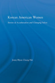 Title: Korean American Women: Stories of Acculturation and Changing Selves, Author: Jenny Pak
