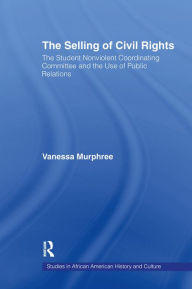 Title: The Selling of Civil Rights: The Student Nonviolent Coordinating Committee and the Use of Public Relations, Author: Vanessa Murphree