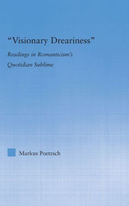 Title: Visionary Dreariness: Readings in Romanticism's Quotidian Sublime, Author: Markus Poetzsch