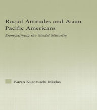 Title: Racial Attitudes and Asian Pacific Americans: Demystifying the Model Minority, Author: Karen Kurotsuchi Inkelas