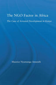 Title: The NGO Factor in Africa: The Case of Arrested Development in Kenya, Author: Maurice N. Amutabi