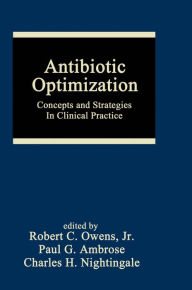 Title: Antibiotic Optimization: Concepts and Strategies in Clinical Practice, Author: Robert C. Owens