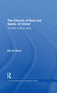 Title: The Church of God and Saints of Christ: The Rise of Black Jews, Author: Elly M. Wynia
