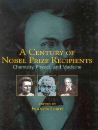 Title: A Century of Nobel Prize Recipients: Chemistry, Physics, and Medicine, Author: Francis Leroy