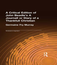 Title: A Critical Edition of John Beadle's A Journall or Diary of a Thankfull Christian, Author: Germaine Fry Murray