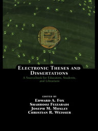 Title: Electronic Theses and Dissertations: A Sourcebook for Educators: Students, and Librarians, Author: Edward A. Fox