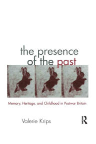 Title: The Presence of the Past: Memory, Heritage and Childhood in Post-War Britain, Author: Valerie Krips