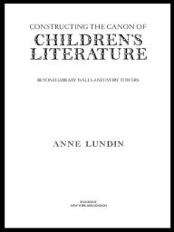 Title: Constructing the Canon of Children's Literature: Beyond Library Walls and Ivory Towers, Author: Anne Lundin