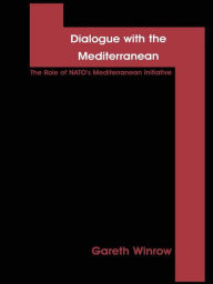 Title: Dialogue with the Mediterranean: The Role of NATO's Mediterranean Initiative, Author: Gareth Mark Winrow