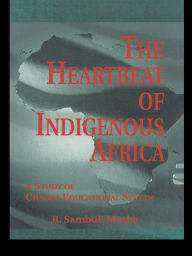 Title: The Heartbeat of Indigenous Africa: A Study of the Chagga Educational System, Author: R. Sambuli Mosha