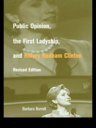 Title: Public Opinion, the First Ladyship, and Hillary Rodham Clinton, Author: Barbara Burrell