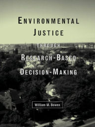Title: Environmental Justice Through Research-Based Decision-Making, Author: William M. Bowen