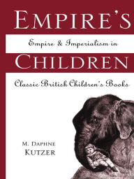 Title: Empire's Children: Empire and Imperialism in Classic British Children's Books, Author: M. Daphne Kutzer