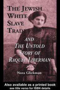 Title: The Jewish White Slave Trade and the Untold Story of Raquel Liberman, Author: Nora Glickman