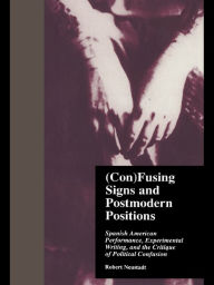 Title: (Con)Fusing Signs and Postmodern Positions: Spanish American Performance, Experimental Writing, and the Critique of Political Confusion, Author: Robert Neustadt
