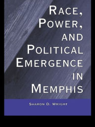 Title: Race, Power, and Political Emergence in Memphis, Author: Sharon D. Wright