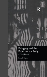 Title: Pedagogy and the Politics of the Body: A Critical Praxis, Author: Sherry Shapiro