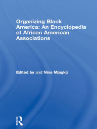 Title: Organizing Black America: An Encyclopedia of African American Associations, Author: Nina Mjagkij