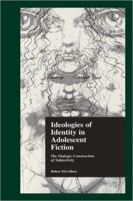 Title: Ideologies of Identity in Adolescent Fiction: The Dialogic Construction of Subjectivity, Author: Robyn McCallum