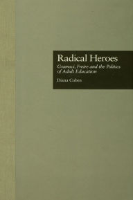 Title: Radical Heroes: Gramsci, Freire and the Poitics of Adult Education, Author: Diana Coben