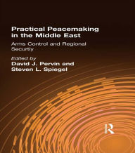 Title: Practical Peacemaking in the Middle East: Arms Control and Regional Security, Author: David J. Pervin