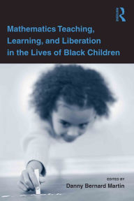 Title: Mathematics Teaching, Learning, and Liberation in the Lives of Black Children, Author: Danny Bernard Martin