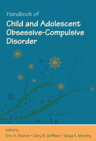 Title: Handbook of Child and Adolescent Obsessive-Compulsive Disorder, Author: Eric A. Storch