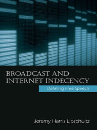 Title: Broadcast and Internet Indecency: Defining Free Speech, Author: Jeremy Lipschultz