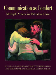 Title: Communication as Comfort: Multiple Voices in Palliative Care, Author: Sandra L. Ragan