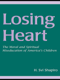 Title: Losing Heart: The Moral and Spiritual Miseducation of America's Children, Author: H. Svi Shapiro