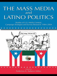 Title: The Mass Media and Latino Politics: Studies of U.S. Media Content, Campaign Strategies and Survey Research: 1984-2004, Author: Federico Subervi-Velez