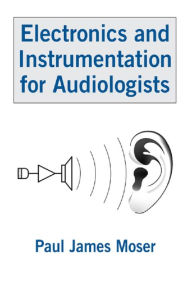 Title: Electronics and Instrumentation for Audiologists, Author: Paul James Moser