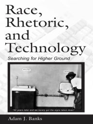 Title: Race, Rhetoric, and Technology: Searching for Higher Ground, Author: Adam J. Banks