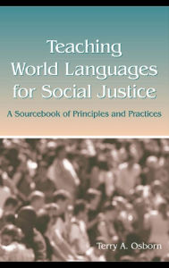 Title: Teaching World Languages for Social Justice: A Sourcebook of Principles and Practices, Author: Terry A. Osborn