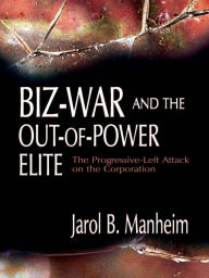 Title: Biz-War and the Out-of-Power Elite: The Progressive-Left Attack on the Corporation, Author: Jarol B. Manheim