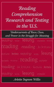 Title: Reading Comprehension Research and Testing in the U.S.: Undercurrents of Race, Class, and Power in the Struggle for Meaning, Author: Arlette Ingram Willis