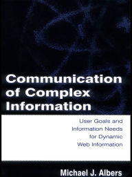Title: Communication of Complex Information: User Goals and Information Needs for Dynamic Web Information, Author: Michael J. Albers