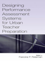 Title: Designing Performance Assessment Systems for Urban Teacher Preparation, Author: Francine P. Peterman
